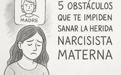5 Obstáculos que te Impiden Sanar la Herida Narcisista Materna